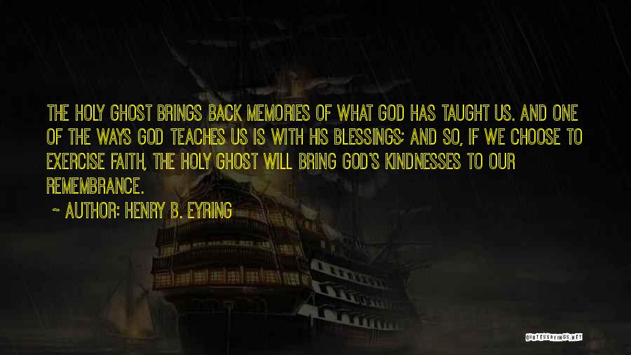 Henry B. Eyring Quotes: The Holy Ghost Brings Back Memories Of What God Has Taught Us. And One Of The Ways God Teaches Us