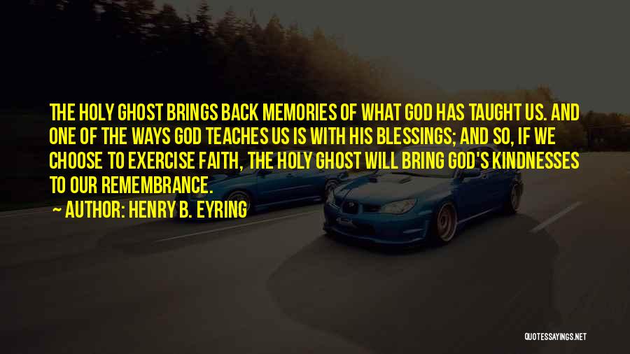 Henry B. Eyring Quotes: The Holy Ghost Brings Back Memories Of What God Has Taught Us. And One Of The Ways God Teaches Us