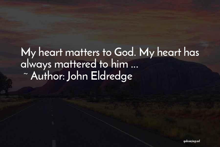 John Eldredge Quotes: My Heart Matters To God. My Heart Has Always Mattered To Him ...