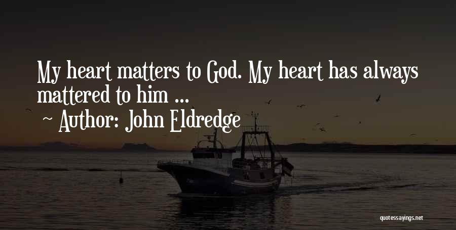 John Eldredge Quotes: My Heart Matters To God. My Heart Has Always Mattered To Him ...