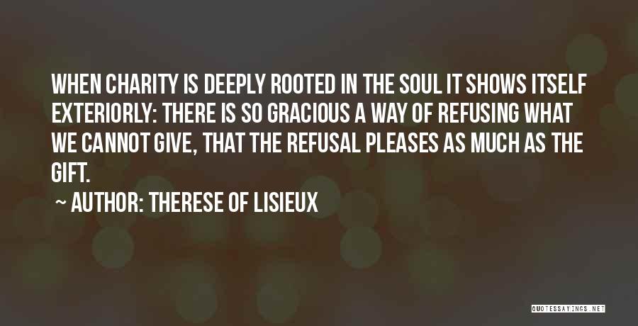 Therese Of Lisieux Quotes: When Charity Is Deeply Rooted In The Soul It Shows Itself Exteriorly: There Is So Gracious A Way Of Refusing