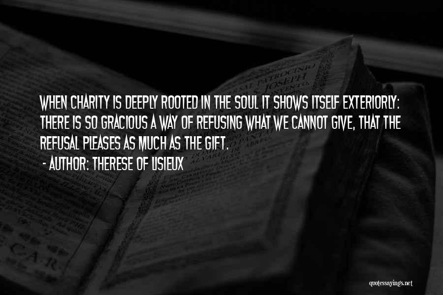 Therese Of Lisieux Quotes: When Charity Is Deeply Rooted In The Soul It Shows Itself Exteriorly: There Is So Gracious A Way Of Refusing