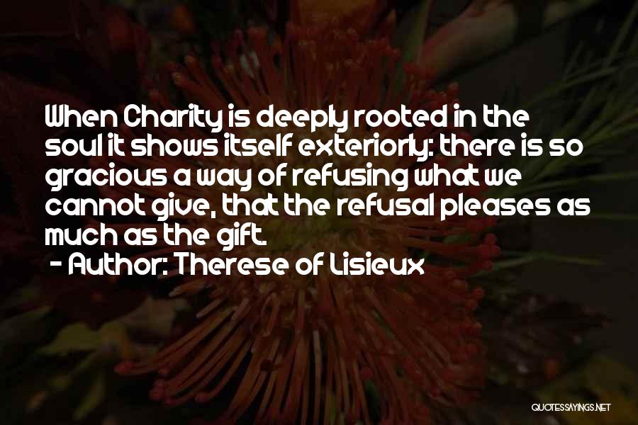 Therese Of Lisieux Quotes: When Charity Is Deeply Rooted In The Soul It Shows Itself Exteriorly: There Is So Gracious A Way Of Refusing