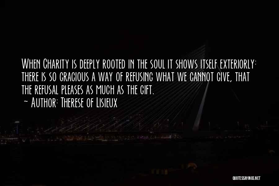 Therese Of Lisieux Quotes: When Charity Is Deeply Rooted In The Soul It Shows Itself Exteriorly: There Is So Gracious A Way Of Refusing
