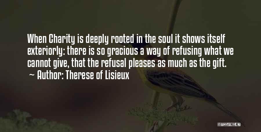 Therese Of Lisieux Quotes: When Charity Is Deeply Rooted In The Soul It Shows Itself Exteriorly: There Is So Gracious A Way Of Refusing