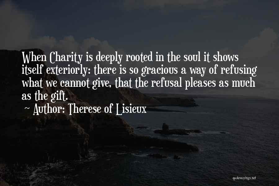 Therese Of Lisieux Quotes: When Charity Is Deeply Rooted In The Soul It Shows Itself Exteriorly: There Is So Gracious A Way Of Refusing