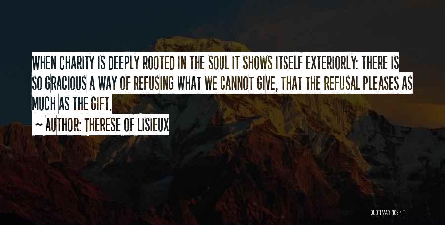 Therese Of Lisieux Quotes: When Charity Is Deeply Rooted In The Soul It Shows Itself Exteriorly: There Is So Gracious A Way Of Refusing