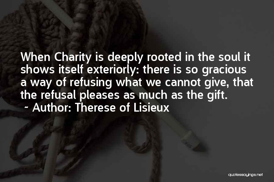 Therese Of Lisieux Quotes: When Charity Is Deeply Rooted In The Soul It Shows Itself Exteriorly: There Is So Gracious A Way Of Refusing