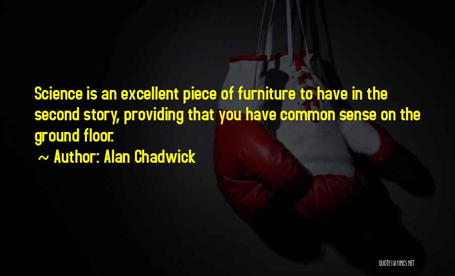 Alan Chadwick Quotes: Science Is An Excellent Piece Of Furniture To Have In The Second Story, Providing That You Have Common Sense On