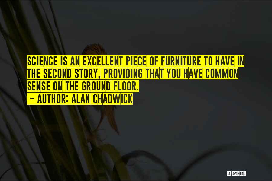 Alan Chadwick Quotes: Science Is An Excellent Piece Of Furniture To Have In The Second Story, Providing That You Have Common Sense On
