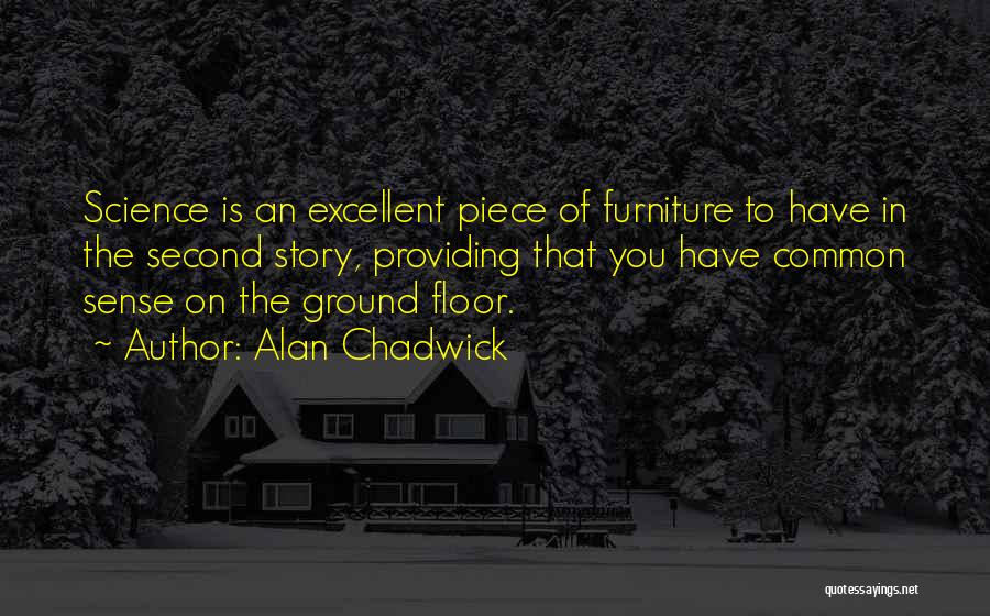Alan Chadwick Quotes: Science Is An Excellent Piece Of Furniture To Have In The Second Story, Providing That You Have Common Sense On
