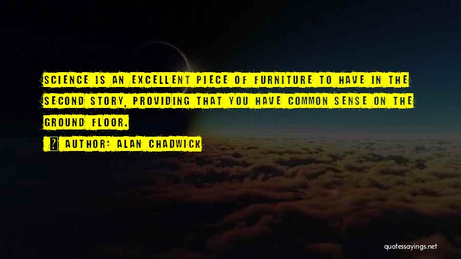Alan Chadwick Quotes: Science Is An Excellent Piece Of Furniture To Have In The Second Story, Providing That You Have Common Sense On
