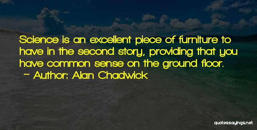 Alan Chadwick Quotes: Science Is An Excellent Piece Of Furniture To Have In The Second Story, Providing That You Have Common Sense On