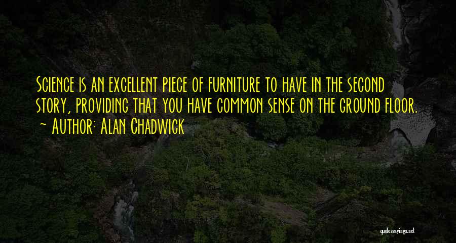 Alan Chadwick Quotes: Science Is An Excellent Piece Of Furniture To Have In The Second Story, Providing That You Have Common Sense On