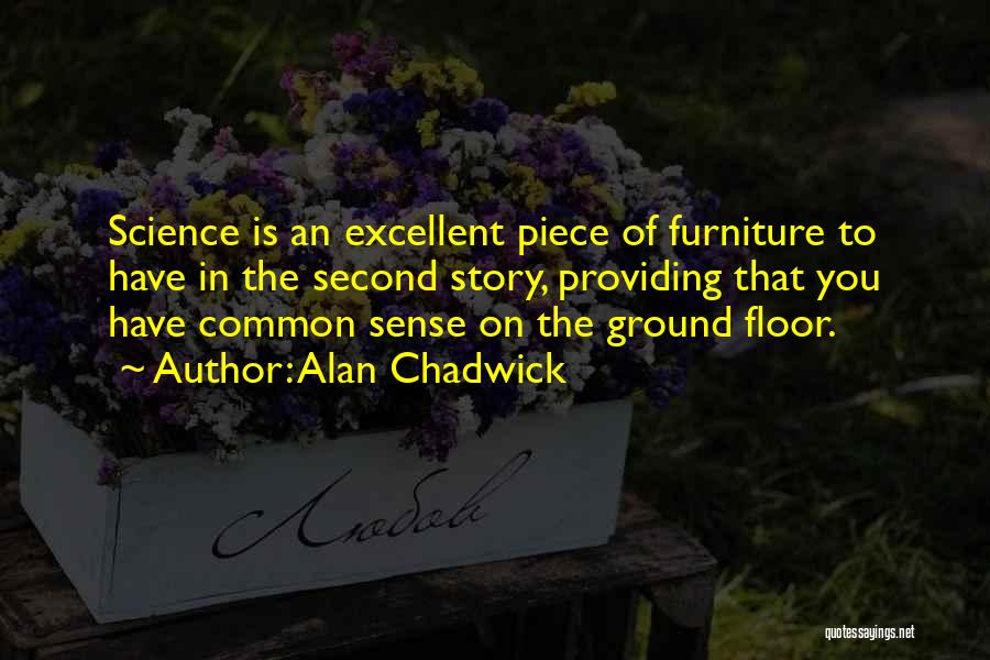 Alan Chadwick Quotes: Science Is An Excellent Piece Of Furniture To Have In The Second Story, Providing That You Have Common Sense On