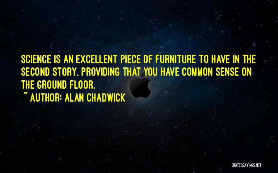 Alan Chadwick Quotes: Science Is An Excellent Piece Of Furniture To Have In The Second Story, Providing That You Have Common Sense On