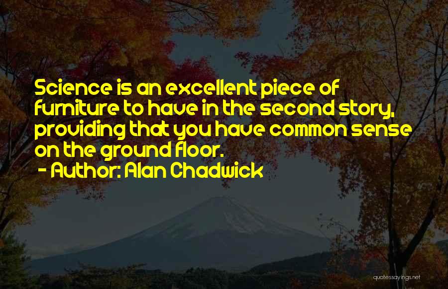 Alan Chadwick Quotes: Science Is An Excellent Piece Of Furniture To Have In The Second Story, Providing That You Have Common Sense On