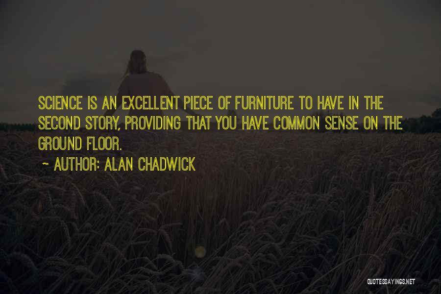 Alan Chadwick Quotes: Science Is An Excellent Piece Of Furniture To Have In The Second Story, Providing That You Have Common Sense On