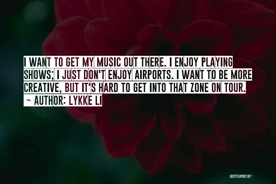 Lykke Li Quotes: I Want To Get My Music Out There. I Enjoy Playing Shows; I Just Don't Enjoy Airports. I Want To