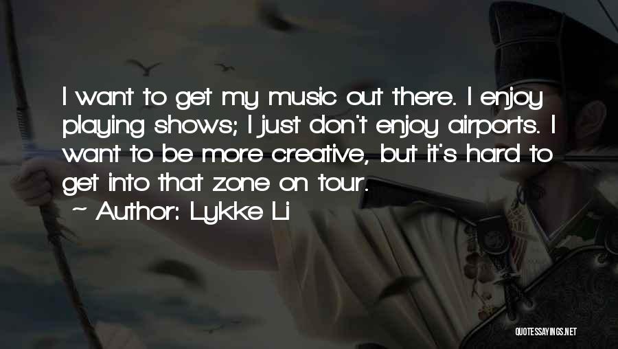 Lykke Li Quotes: I Want To Get My Music Out There. I Enjoy Playing Shows; I Just Don't Enjoy Airports. I Want To