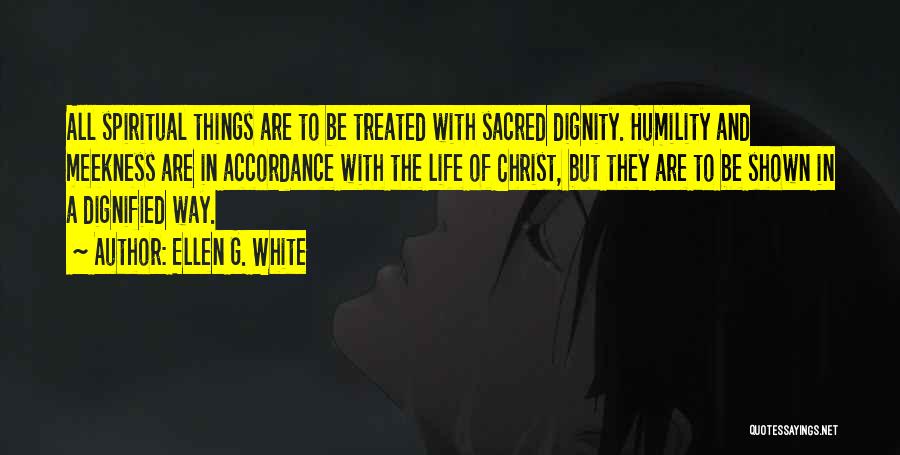 Ellen G. White Quotes: All Spiritual Things Are To Be Treated With Sacred Dignity. Humility And Meekness Are In Accordance With The Life Of
