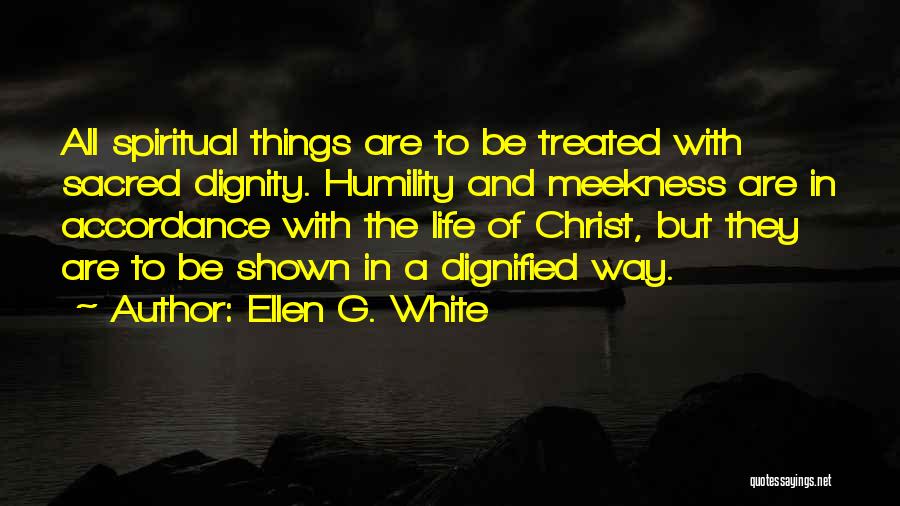 Ellen G. White Quotes: All Spiritual Things Are To Be Treated With Sacred Dignity. Humility And Meekness Are In Accordance With The Life Of