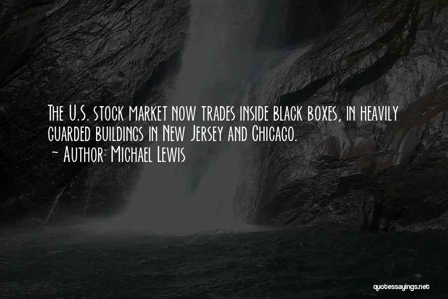 Michael Lewis Quotes: The U.s. Stock Market Now Trades Inside Black Boxes, In Heavily Guarded Buildings In New Jersey And Chicago.