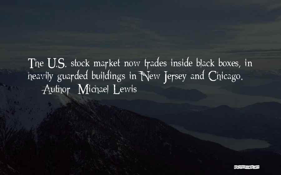 Michael Lewis Quotes: The U.s. Stock Market Now Trades Inside Black Boxes, In Heavily Guarded Buildings In New Jersey And Chicago.
