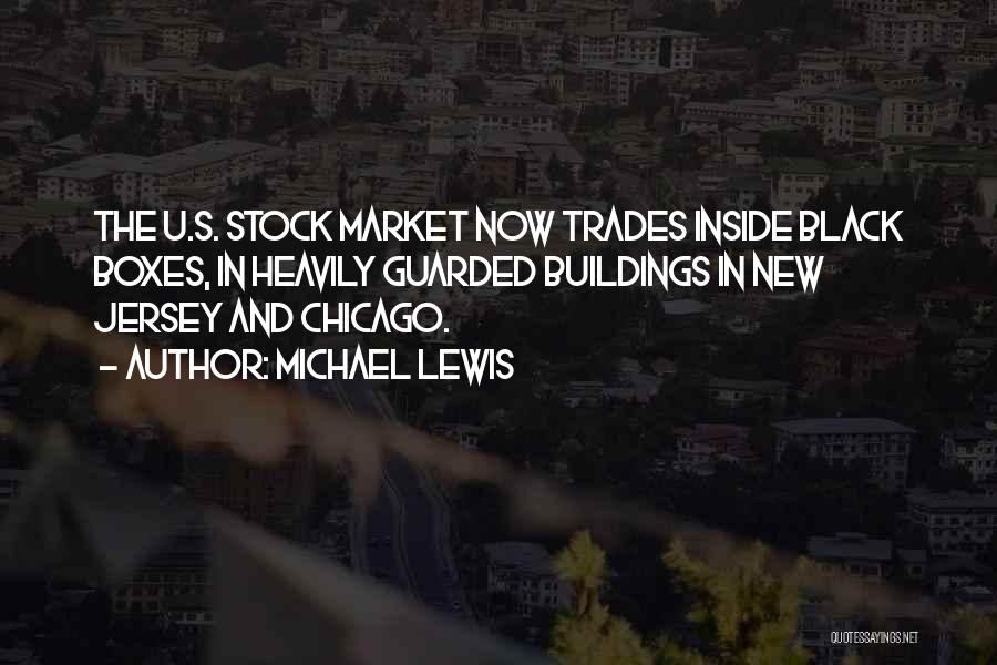 Michael Lewis Quotes: The U.s. Stock Market Now Trades Inside Black Boxes, In Heavily Guarded Buildings In New Jersey And Chicago.