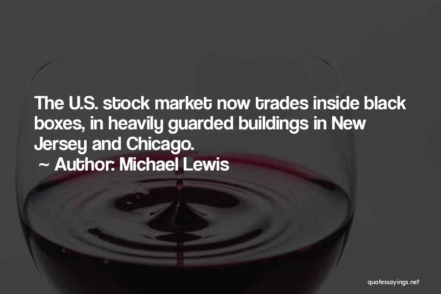 Michael Lewis Quotes: The U.s. Stock Market Now Trades Inside Black Boxes, In Heavily Guarded Buildings In New Jersey And Chicago.