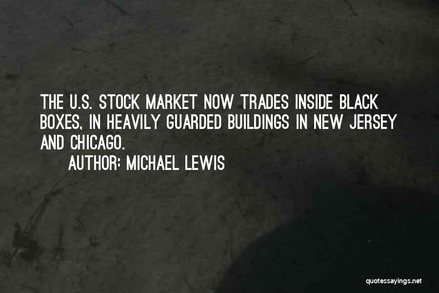 Michael Lewis Quotes: The U.s. Stock Market Now Trades Inside Black Boxes, In Heavily Guarded Buildings In New Jersey And Chicago.