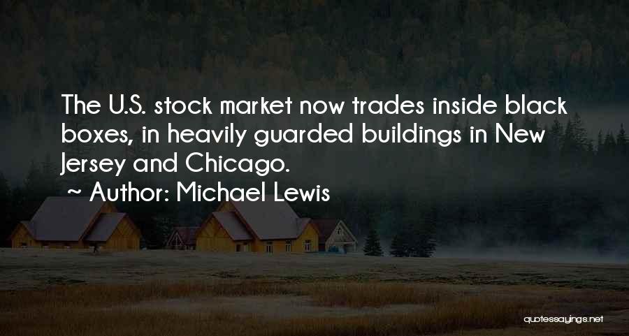 Michael Lewis Quotes: The U.s. Stock Market Now Trades Inside Black Boxes, In Heavily Guarded Buildings In New Jersey And Chicago.