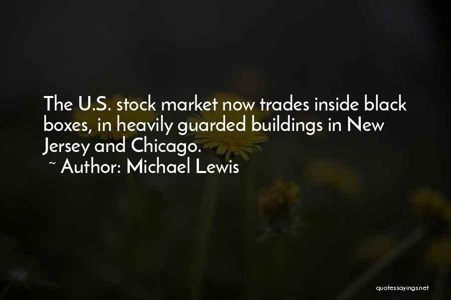 Michael Lewis Quotes: The U.s. Stock Market Now Trades Inside Black Boxes, In Heavily Guarded Buildings In New Jersey And Chicago.