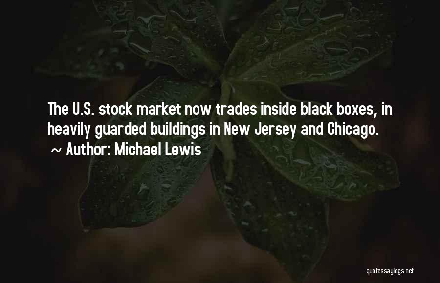 Michael Lewis Quotes: The U.s. Stock Market Now Trades Inside Black Boxes, In Heavily Guarded Buildings In New Jersey And Chicago.