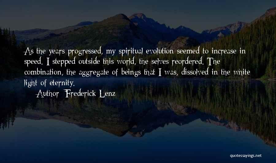 Frederick Lenz Quotes: As The Years Progressed, My Spiritual Evolution Seemed To Increase In Speed. I Stepped Outside This World, The Selves Reordered.