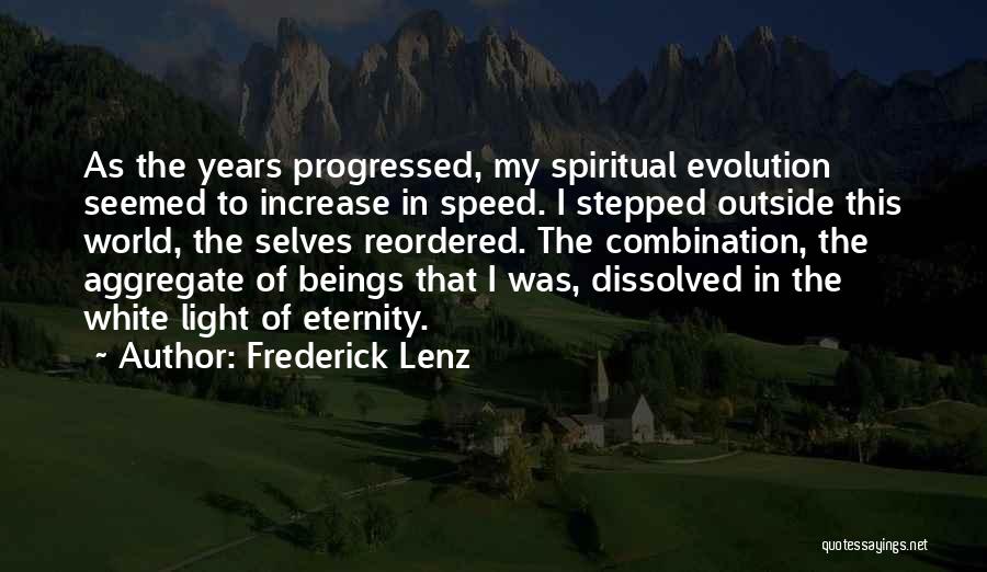 Frederick Lenz Quotes: As The Years Progressed, My Spiritual Evolution Seemed To Increase In Speed. I Stepped Outside This World, The Selves Reordered.