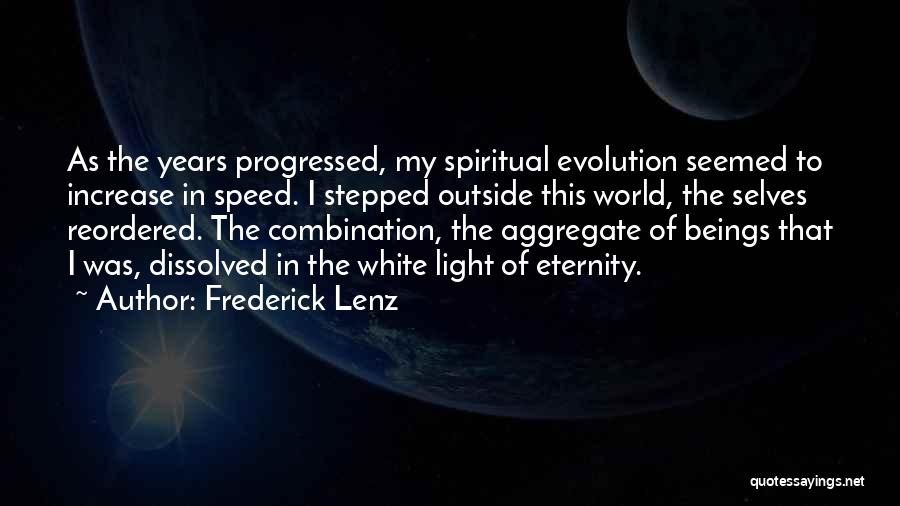 Frederick Lenz Quotes: As The Years Progressed, My Spiritual Evolution Seemed To Increase In Speed. I Stepped Outside This World, The Selves Reordered.