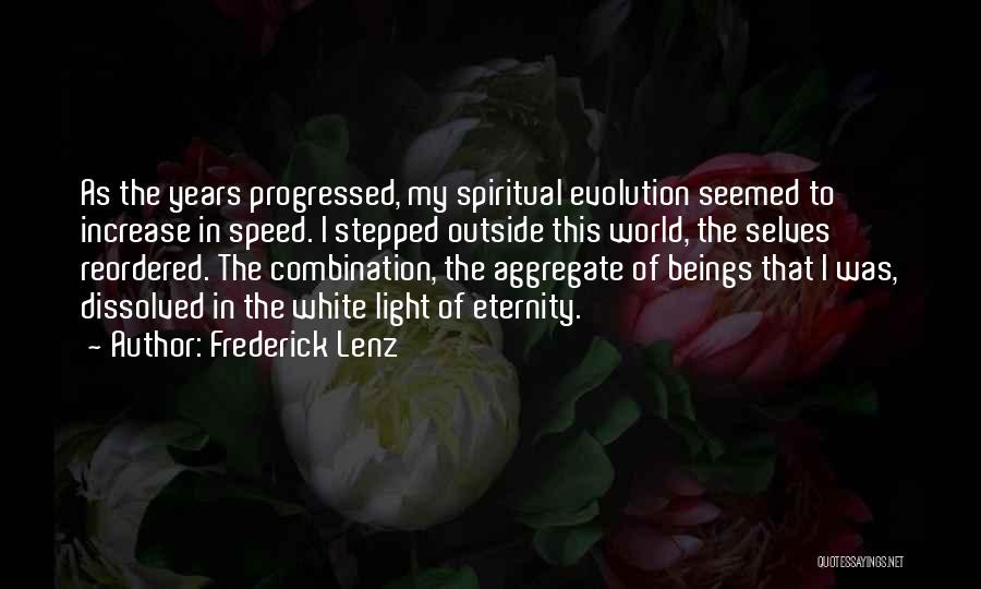 Frederick Lenz Quotes: As The Years Progressed, My Spiritual Evolution Seemed To Increase In Speed. I Stepped Outside This World, The Selves Reordered.