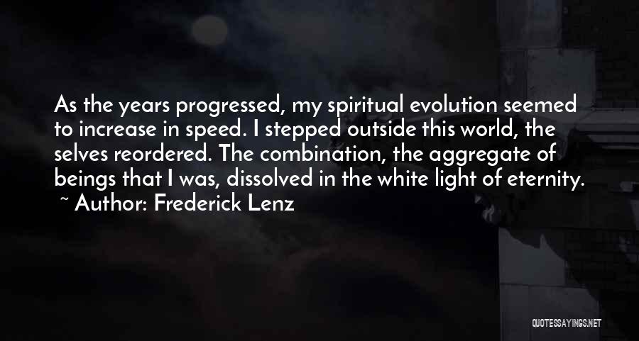 Frederick Lenz Quotes: As The Years Progressed, My Spiritual Evolution Seemed To Increase In Speed. I Stepped Outside This World, The Selves Reordered.