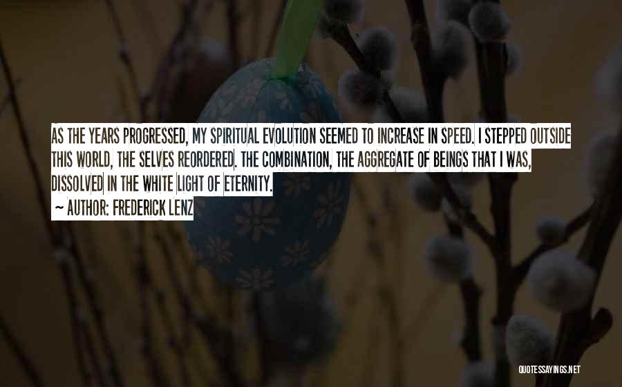 Frederick Lenz Quotes: As The Years Progressed, My Spiritual Evolution Seemed To Increase In Speed. I Stepped Outside This World, The Selves Reordered.