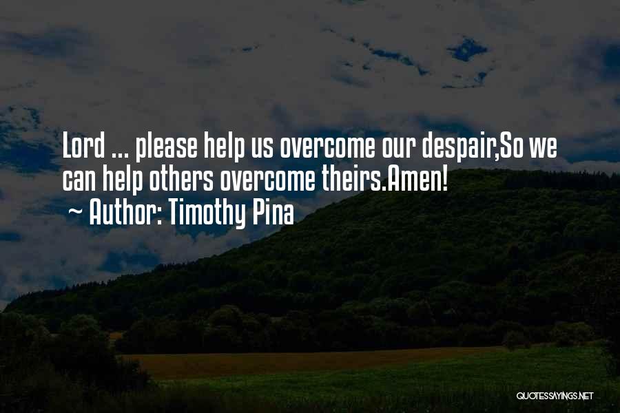 Timothy Pina Quotes: Lord ... Please Help Us Overcome Our Despair,so We Can Help Others Overcome Theirs.amen!