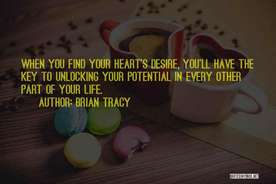 Brian Tracy Quotes: When You Find Your Heart's Desire, You'll Have The Key To Unlocking Your Potential In Every Other Part Of Your