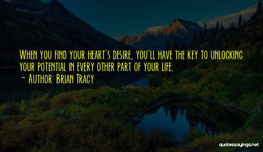 Brian Tracy Quotes: When You Find Your Heart's Desire, You'll Have The Key To Unlocking Your Potential In Every Other Part Of Your
