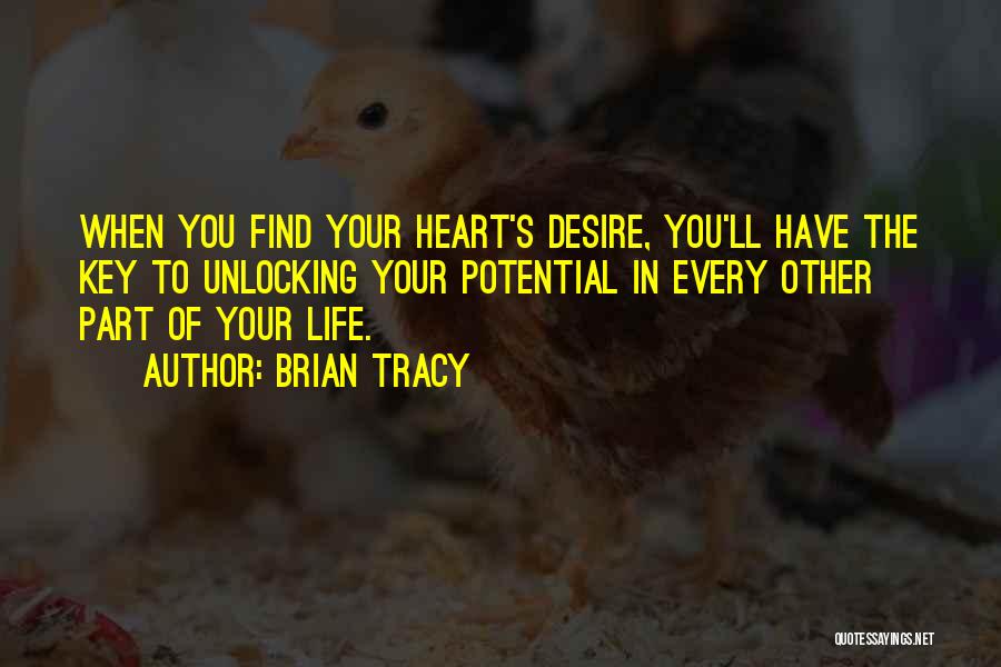 Brian Tracy Quotes: When You Find Your Heart's Desire, You'll Have The Key To Unlocking Your Potential In Every Other Part Of Your