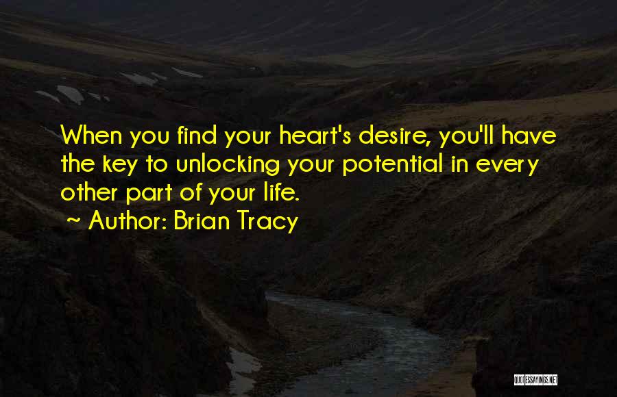 Brian Tracy Quotes: When You Find Your Heart's Desire, You'll Have The Key To Unlocking Your Potential In Every Other Part Of Your