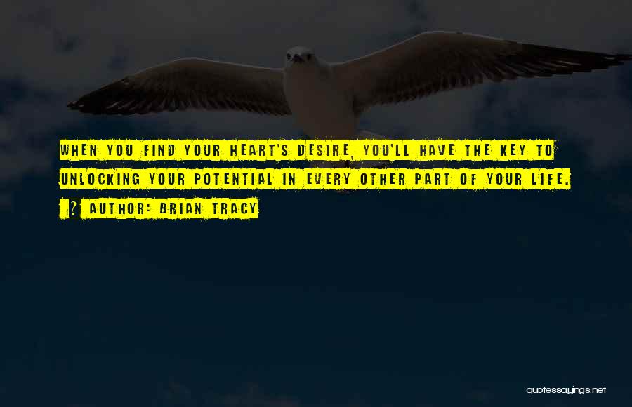 Brian Tracy Quotes: When You Find Your Heart's Desire, You'll Have The Key To Unlocking Your Potential In Every Other Part Of Your