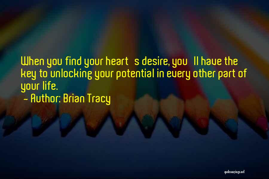 Brian Tracy Quotes: When You Find Your Heart's Desire, You'll Have The Key To Unlocking Your Potential In Every Other Part Of Your