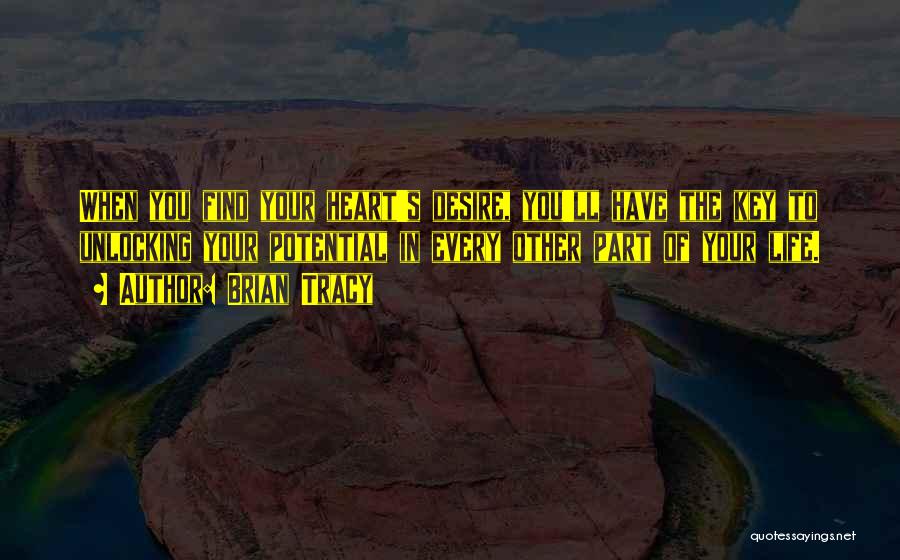 Brian Tracy Quotes: When You Find Your Heart's Desire, You'll Have The Key To Unlocking Your Potential In Every Other Part Of Your