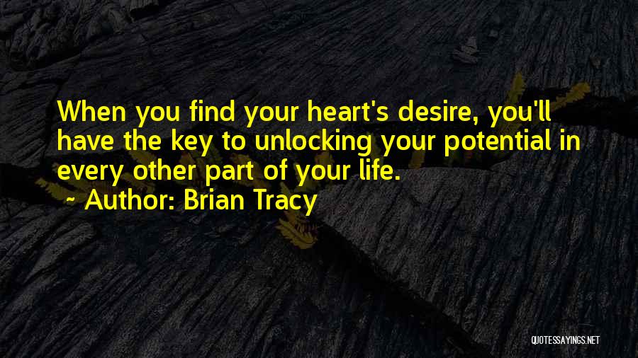 Brian Tracy Quotes: When You Find Your Heart's Desire, You'll Have The Key To Unlocking Your Potential In Every Other Part Of Your