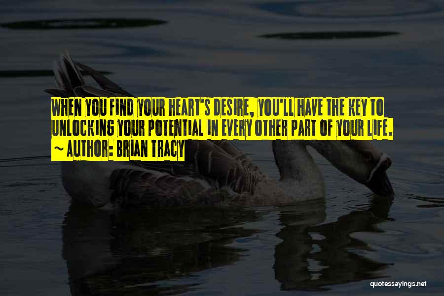 Brian Tracy Quotes: When You Find Your Heart's Desire, You'll Have The Key To Unlocking Your Potential In Every Other Part Of Your